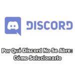 Por Qué Discord No Se Abre: Cómo Solucionarlo