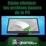 Cómo Eliminar los Archivos Basura De Tu PC