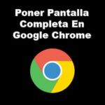 Cómo Poner Pantalla Completa en Google Chrome