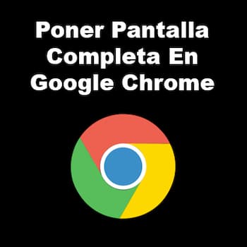 Cómo Poner Pantalla Completa en Google Chrome
