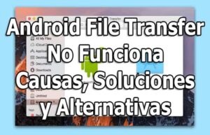 Android File Transfer No Funciona. Causas, Soluciones, Alternativas
