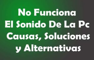 No Funciona El Sonido De La Pc. Causas, Soluciones, Alternativas