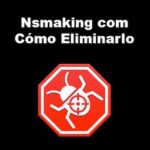 Nsmaking com Virus | Cómo Eliminarlo de Tus Dispositivos