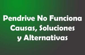 Pendriver No Funciona. Causas, Soluciones, Alternativas