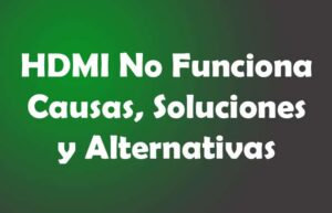HDMI No Funciona. Causas, Soluciones, Alternativas