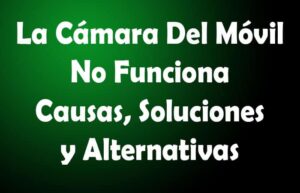 La Cámara Del Móvil No Funciona. Causas, Soluciones, Alternativas