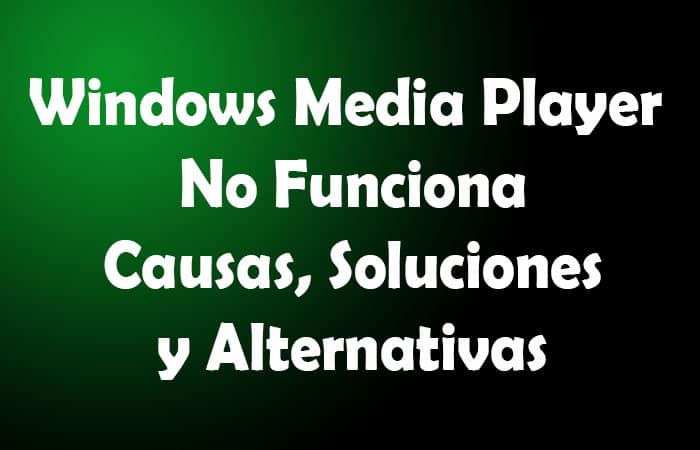 Windows Media Player No Funciona. Causas, Soluciones, Alternativas
