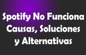 Spotify No Funciona. Causas, Soluciones, Alternativas