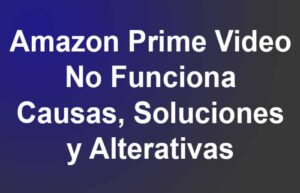 Amazon Prime Video No Funciona. Causas, Soluciones, Alterativas