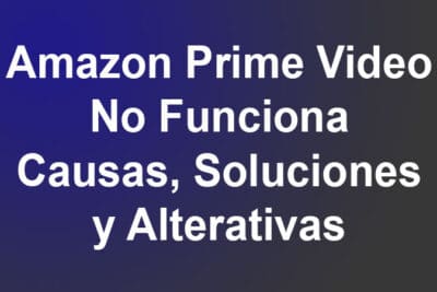 Amazon Prime Video No Funciona. Causas, Soluciones, Alterativas
