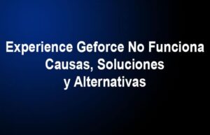Experience Geforce No Funciona. Causas, Soluciones, Alternativas
