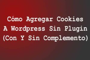 Cómo Agregar Cookies A WordPress Sin Plugin (Con Y Sin Complemento)