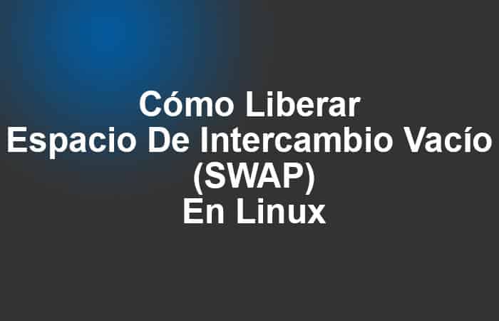 Cómo Liberar Espacio De Intercambio Vacío (SWAP) En Linux