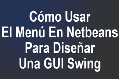 Cómo Usar El Menú En Netbeans Para Diseñar Una GUI Swing