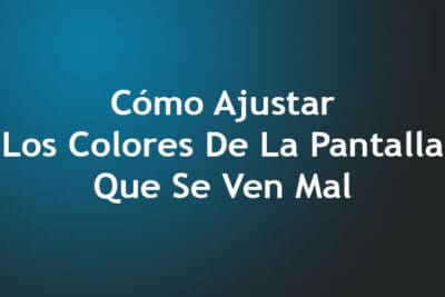 Cómo Ajustar Los Colores De La Pantalla Que Se Ven Mal