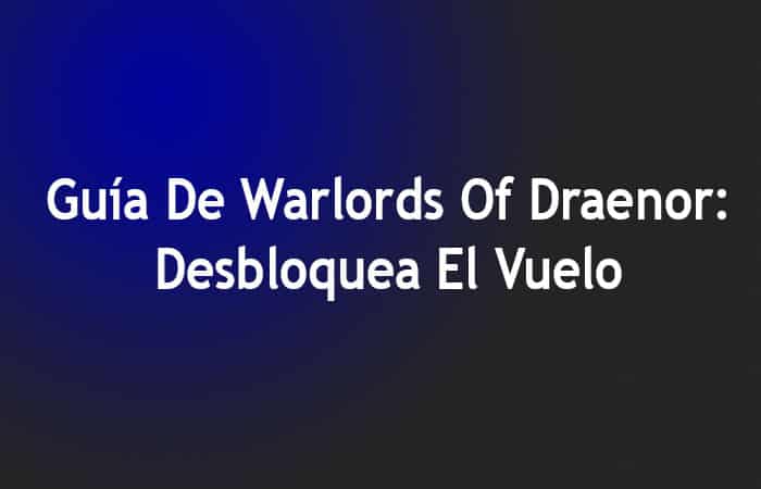 Guía De Warlords Of Draenor: Desbloquea El Vuelo