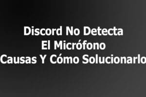 Discord No Detecta El Micrófono – Causas Y Cómo Solucionarlo