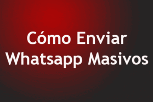 Cómo Enviar Whatsapp Masivos – Tutorial