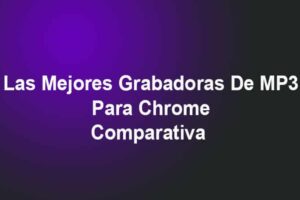 Las Mejores Grabadoras De MP3 Para Chrome – Comparativa