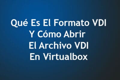 Qué Es El Formato VDI Y Cómo Abrir El Archivo VDI En Virtualbox