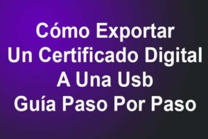 Cómo Exportar Un Certificado Digital A Una Usb – Guía Paso Por Paso
