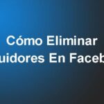 Cómo Eliminar Seguidores En Facebook – Guía Completa