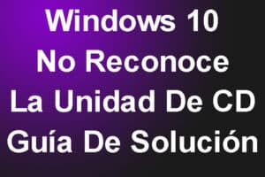 Windows 10 No Reconoce La Unidad De CD – Guía De Solución