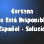 Cortana No Está Disponible En Español – Solución