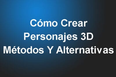 Cómo Crear Personajes 3D – Métodos Y Alternativas