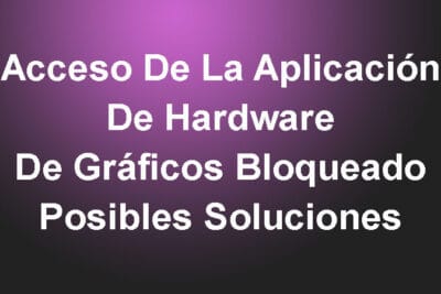 Acceso De La Aplicación De Hardware De Gráficos Bloqueado – Posibles Soluciones