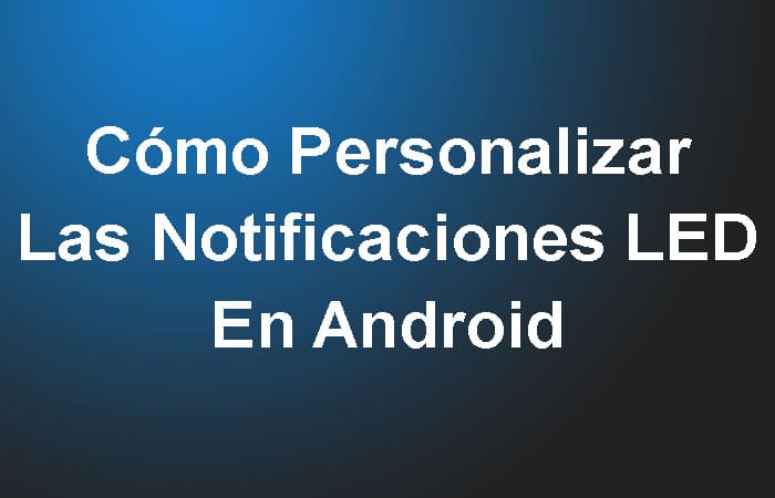 Cómo Personalizar Las Notificaciones Led En Android