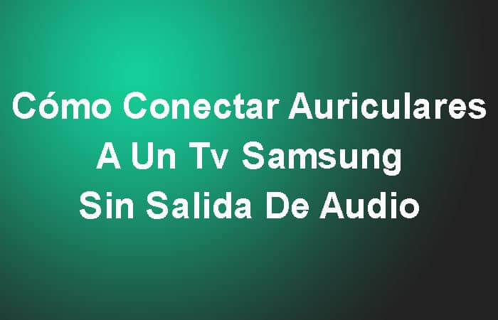 Cómo Conectar Auriculares A Un Tv Samsung Sin Salida De Audio