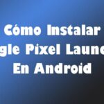 Cómo Instalar Google Pixel Launcher En Android