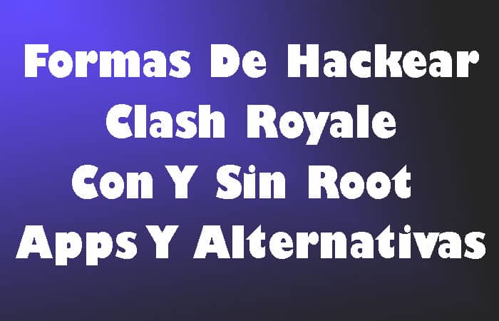 Formas De Hackear Clash Royale Con Y Sin Root – Apps Y Alternativas