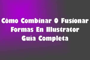 Cómo Combinar O Fusionar Formas En Illustrator – Guía Completa