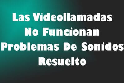 Las Videollamadas No Funcionan – Problemas De Sonidos Resuelto