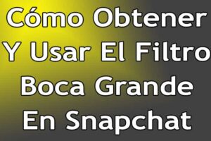 Cómo Obtener y Usar El Filtro Boca Grande En Snapchat