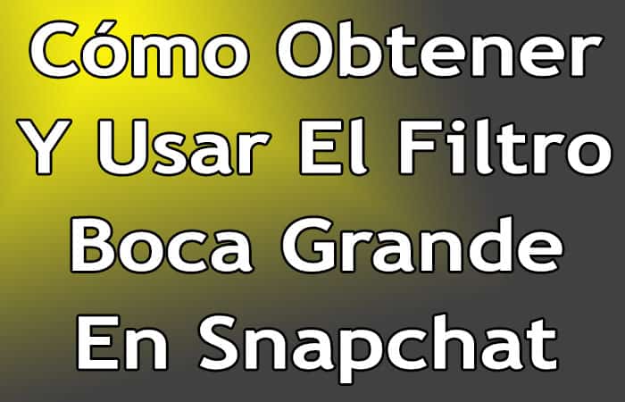 Cómo Obtener y Usar El Filtro Boca Grande En Snapchat