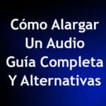 Cómo Alargar Un Audio – Guía Completa y Alternativas