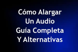 Cómo Alargar Un Audio – Guía Completa y Alternativas