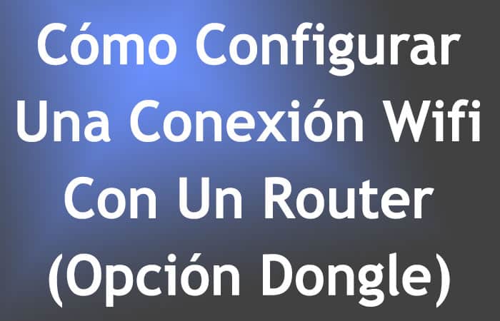Cómo Configurar Una Conexión Wifi Con Un Router – (Opción Dongle)