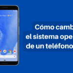 Cómo Cambiar el Sistema Operativo de un Teléfono Móvil