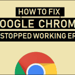 Fix Google Chrome Has Stopped Working Error