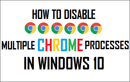 Disable Multiple Chrome Processes In Windows 10